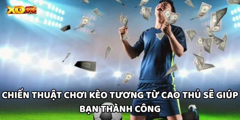 Chiến thuật chơi Kèo Tương từ cao thủ sẽ giúp bạn thành công